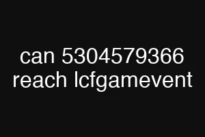 can 5304579366 reach lcfgamevent